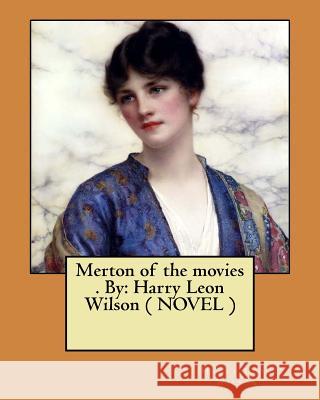 Merton of the movies . By: Harry Leon Wilson ( NOVEL ) Wilson, Harry Leon 9781974298402 Createspace Independent Publishing Platform