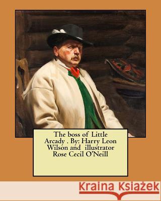 The boss of Little Arcady . By: Harry Leon Wilson and illustrator Rose Cecil O'Neill O'Neill, Rose Cecil 9781974298921 Createspace Independent Publishing Platform