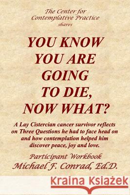 You Know You Are Going to Die, Now What?: A Lay Cistercian cancer survivor reflects on Three Questions he had to face and how contemplation helped him Conrad, Michael 9781974300730 Createspace Independent Publishing Platform