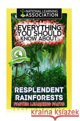 Everything You Should Know About: Resplendent Rainforests Faster Learning Facts Richards, Anne 9781974301041 Createspace Independent Publishing Platform