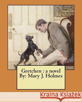 Gretchen: a novel By: Mary J. Holmes Holmes, Mary J. 9781974305544 Createspace Independent Publishing Platform