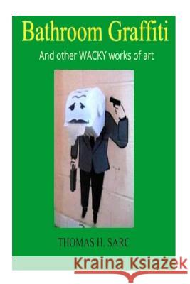 Bathroom Graffiti and Other Wacky Works of Art Thomas H. Sarc 9781974307166 Createspace Independent Publishing Platform