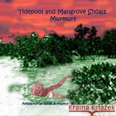 Tidepool and Mangrove Shoals Murmurs Milancie Hill Adams Milancie Hill Adams 9781974309054 Createspace Independent Publishing Platform