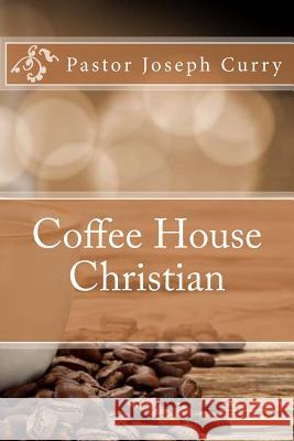 Coffee House Christian Pastor Joseph M. Curry 9781974309702 Createspace Independent Publishing Platform