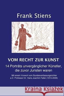 Vom Recht zur Kunst: 14 Porträts unvergänglicher Künstler, die zuvor Juristen waren Stiens, Frank 9781974309900 Createspace Independent Publishing Platform