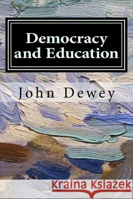 Democracy and Education: An Introduction to the Philosophy of Education John Dewey 9781974311071 Createspace Independent Publishing Platform