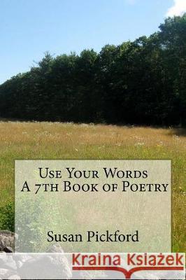Use Your Words A 7th Book of Poetry Pickford, Susan Bassler 9781974312030 Createspace Independent Publishing Platform