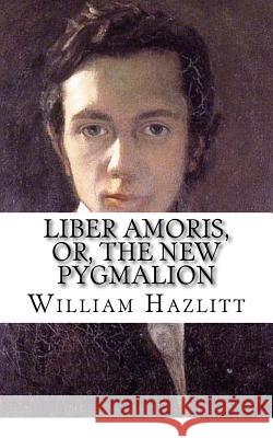 Liber Amoris, Or, The New Pygmalion Hazlitt, William 9781974312603
