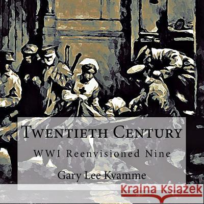 Twentieth Century: Wwi Reenvisioned Nine Gary Lee Kvamme 9781974313686 Createspace Independent Publishing Platform