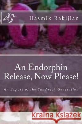 An Endorphin Release Now Please!: An Expose of the Sandwich Generation Hasmik Rakijian 9781974314317 Createspace Independent Publishing Platform