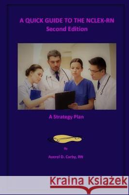 A QUICK GUIDE TO THE NCLEX-RN - Second Edition: A Strategy Plan Carby, Averel D. 9781974315444 Createspace Independent Publishing Platform