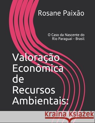 Valoração Econômica de Recursos Ambientais: O Caso da Nascente do Rio Paraguai - Brasil Paixão, Rosane Sicareli Barbosa 9781974315765 Createspace Independent Publishing Platform