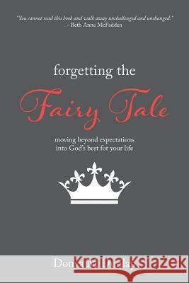 Forgetting the Fairy Tale: Moving beyond expectations into God's best for your life Dunlap, Donya M. 9781974317059 Createspace Independent Publishing Platform