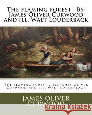The flaming forest . By: James Oliver Curwood and ill. Walt Louderback Louderback, Walt 9781974320721