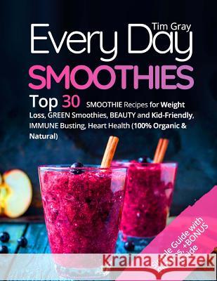 Every Day Smoothies: Top 30 Smoothie Recipes for Weight Loss, Green Smoothies, Beauty and Kid-friendly, Immune Busting, Heart health (100% Gray, Tim 9781974320783 Createspace Independent Publishing Platform
