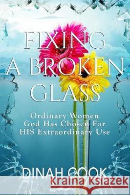 Fixing A Broken Glass: Ordinary Women God Has Chosen For HIS Extraordinary Use Cook, Dinah 9781974320998 Createspace Independent Publishing Platform