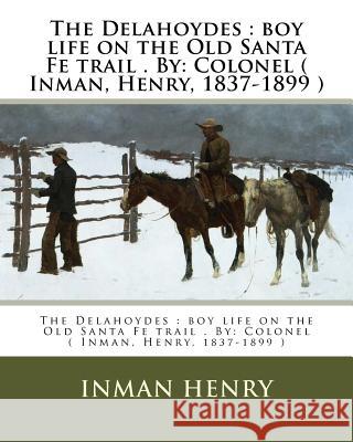 The Delahoydes: boy life on the Old Santa Fe trail . By: Colonel ( Inman, Henry, 1837-1899 ) Henry, Inman 9781974326686