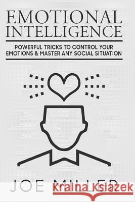 Emotional Intelligence: Powerful Tricks To Control Your Emotions & Master Any Social Situation Miller, Joe 9781974327683 Createspace Independent Publishing Platform