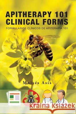 Apitherapy 101 Clinical Forms: Formularios Clínicos de Apiterapia 101 Asis, Moises 9781974327904 Createspace Independent Publishing Platform