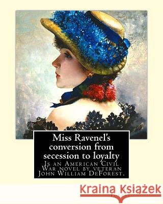 Miss Ravenel's conversion from secession to loyalty. By: J. W. De Forest: Miss Ravenel's Conversion from Secession to Loyalty (1867) is an American Ci De Forest, J. W. 9781974327973 Createspace Independent Publishing Platform