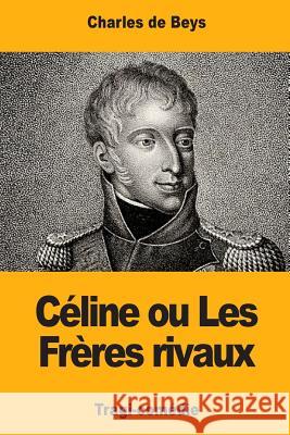 Céline: ou Les Frères rivaux de Beys, Charles 9781974336005 Createspace Independent Publishing Platform