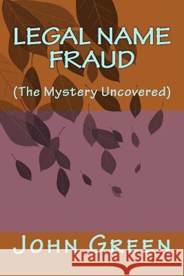 Legal Name Fraud: (the Mystery Uncovered) Green, John 9781974336159 Createspace Independent Publishing Platform