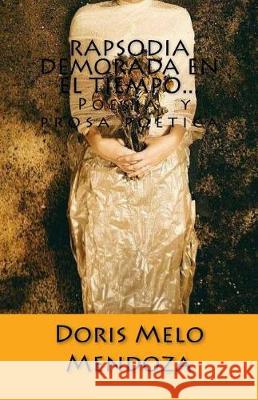 Rapsodia demorada en el tiempo...: Poesía y prosa poética Melo Mendoza, Doris A. 9781974336302 Createspace Independent Publishing Platform