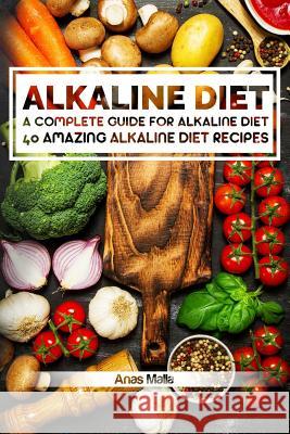 Alkaline Diet: 2 Manuscripts: A Complete Guide for Alkaline Diet, Alkaline Diet Cookbook: Balance Your Acidity Levels & Learn 40 New Anas Malla 9781974336982