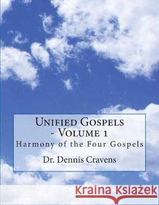 Unified Gospels - Volume 1: Harmony of the Four Gospels Dr Dennis J. Cravens 9781974337323