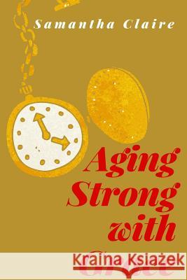 Aging Strong with Grace Samantha Claire 9781974341733 Createspace Independent Publishing Platform