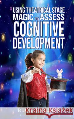 Using Theatrical Stage Magic to Assess Cognitive Development: Exploring Fundamental Building Blocks in Childhood Development with Conjuring, Comedy an Rick Saldan 9781974344901 Createspace Independent Publishing Platform