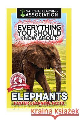 Everything You Should Know About: Elephants Faster Learning Facts Richards, Anne 9781974347469 Createspace Independent Publishing Platform