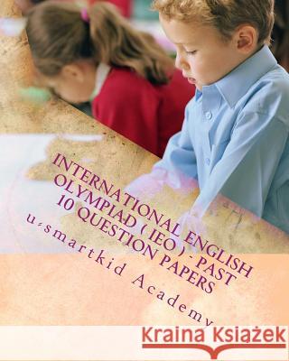 International English Olympiad ( IEO ) - Past 10 Question Papers U-Smartkid Academy 9781974348138 Createspace Independent Publishing Platform