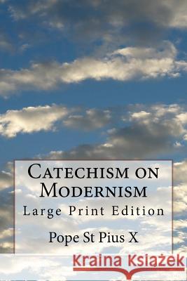 Catechism on Modernism: Large Print Edition Pope St Pius X. 9781974350209 Createspace Independent Publishing Platform