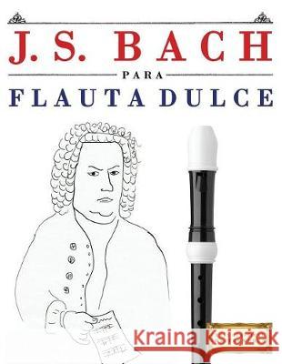 J. S. Bach Para Flauta Dulce: 10 Piezas F Easy Classical Masterworks 9781974354153 Createspace Independent Publishing Platform