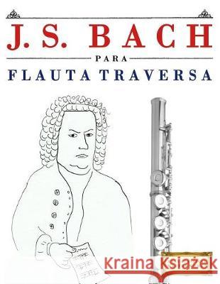 J. S. Bach Para Flauta Traversa: 10 Piezas F Easy Classical Masterworks 9781974354207 Createspace Independent Publishing Platform