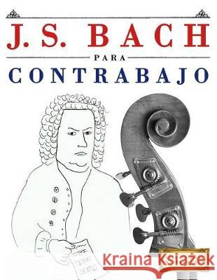 J. S. Bach Para Contrabajo: 10 Piezas F Easy Classical Masterworks 9781974354214 Createspace Independent Publishing Platform