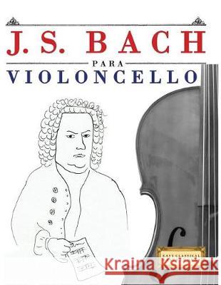 J. S. Bach Para Violoncello: 10 Piezas F Easy Classical Masterworks 9781974354245 Createspace Independent Publishing Platform