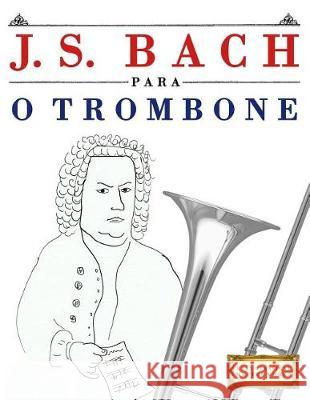 J. S. Bach Para O Trombone: 10 Pe Easy Classical Masterworks 9781974354696 Createspace Independent Publishing Platform