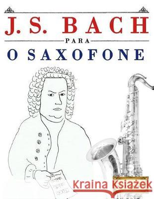 J. S. Bach Para O Saxofone: 10 Pe Easy Classical Masterworks 9781974354702 Createspace Independent Publishing Platform