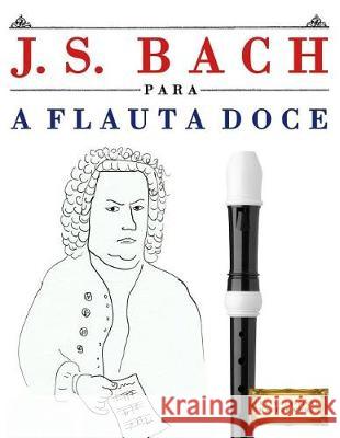 J. S. Bach Para a Flauta Doce: 10 Pe Easy Classical Masterworks 9781974354719 Createspace Independent Publishing Platform