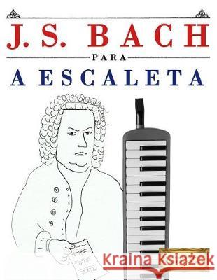 J. S. Bach Para a Escaleta: 10 Pe Easy Classical Masterworks 9781974354733 Createspace Independent Publishing Platform