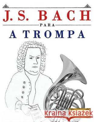 J. S. Bach Para a Trompa: 10 Pe Easy Classical Masterworks 9781974354740 Createspace Independent Publishing Platform