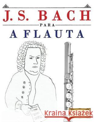 J. S. Bach Para a Flauta: 10 Pe Easy Classical Masterworks 9781974354757 Createspace Independent Publishing Platform