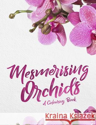 Mesmerising Orchids: A Colouring Book Green Lizard Publishing 9781974354979 Createspace Independent Publishing Platform