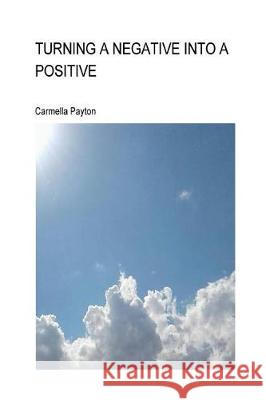 Turning A Negative Into A Positive: Turning A Negative Into A Positive Payton, Carmella 9781974356690