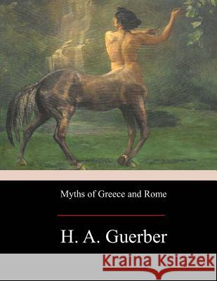 Myths of Greece and Rome H. A. Guerber 9781974357673 Createspace Independent Publishing Platform