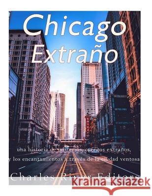 Chicago extraño: una historia de misterios, cuentos extraños, y los encantamientos a través de la ciudad ventosa Pena, Gilberto 9781974358892