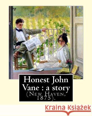 Honest John Vane: a story (New Haven, 1875). By: J. W. De Forest: John William De Forest (May 31, 1826 - July 17, 1906) was an American De Forest, J. W. 9781974359646 Createspace Independent Publishing Platform