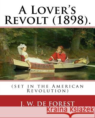 A Lover's Revolt (1898). By: J. W. De Forest (set in the American Revolution): John William De Forest (May 31, 1826 - July 17, 1906) was an America De Forest, J. W. 9781974360307 Createspace Independent Publishing Platform